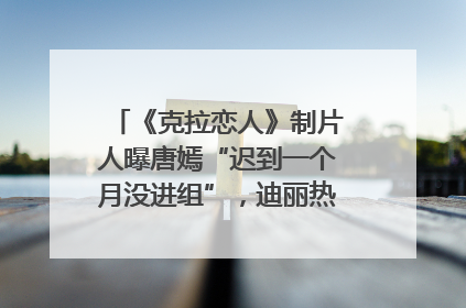 《克拉恋人》制片人曝唐嫣“迟到一个月没进组”，迪丽热巴险些被替换！刚刚，唐嫣方最新发声