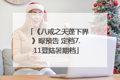 《八戒之天蓬下界》曝预告 定档7.11登陆暑期档