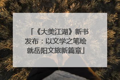 《大美江湖》新书发布：以文学之笔绘就岳阳文旅新篇章