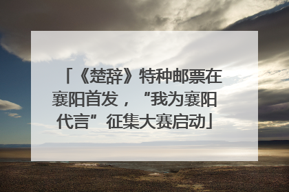 《楚辞》特种邮票在襄阳首发，“我为襄阳代言”征集大赛启动