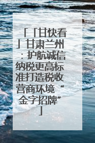 「甘快看」甘肃兰州：护航诚信纳税更高标准打造税收营商环境“金字招牌”