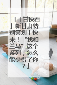 「甘快看」新甘肃特别策划丨快来！“我和兰马”这个系列，怎么能少得了你？
