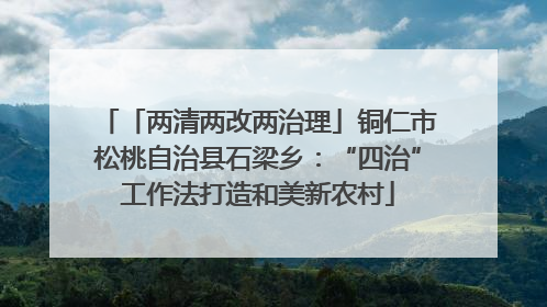 「两清两改两治理」铜仁市松桃自治县石梁乡：“四治”工作法打造和美新农村