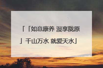 「如意康养 漫享陇原」千山万水 就爱天水