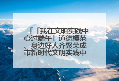 「我在文明实践中心过端午」道德模范、身边好人齐聚荣成市新时代文明实践中心过端午