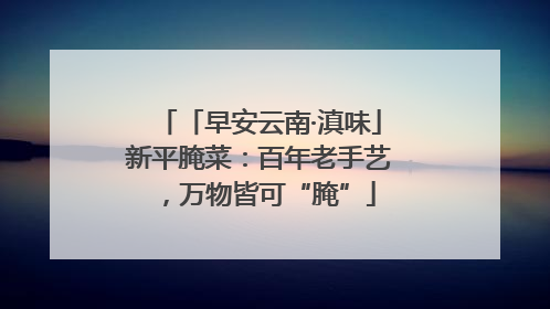 「早安云南·滇味」新平腌菜：百年老手艺，万物皆可“腌”