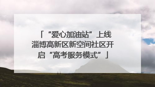 “爱心加油站”上线 淄博高新区新空间社区开启“高考服务模式”