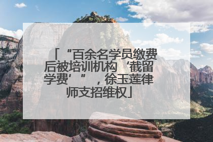 “百余名学员缴费后被培训机构‘截留学费’”，徐玉莲律师支招维权