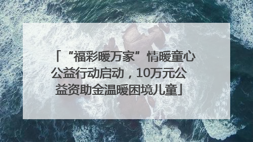 “福彩暖万家”情暖童心公益行动启动，10万元公益资助金温暖困境儿童
