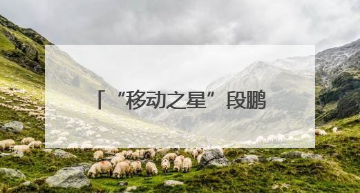 “移动之星”段鹏达：深耕“小网格” 发挥大价值