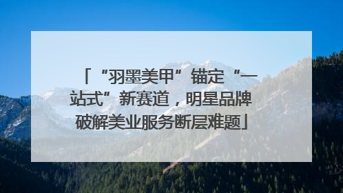 “羽墨美甲”锚定“一站式”新赛道，明星品牌破解美业服务断层难题