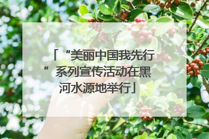 “美丽中国我先行”系列宣传活动在黑河水源地举行