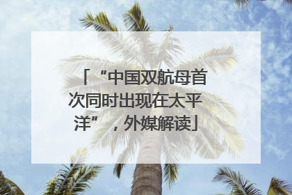 “中国双航母首次同时出现在太平洋”，外媒解读