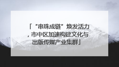 “串珠成链”焕发活力，市中区加速构建文化与出版传媒产业集群