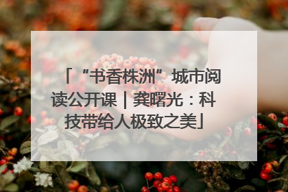 “书香株洲”城市阅读公开课｜龚曙光：科技带给人极致之美