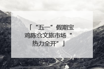 “五一”假期宝鸡陈仓文旅市场“热力全开”
