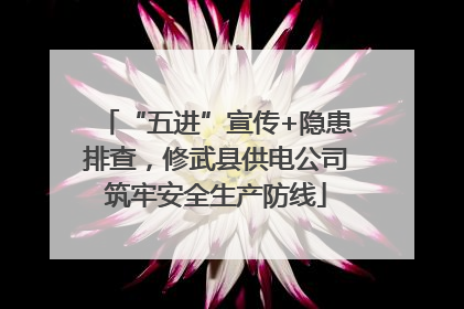 “五进”宣传+隐患排查，修武县供电公司筑牢安全生产防线