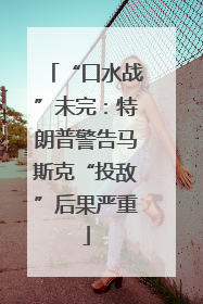 “口水战”未完：特朗普警告马斯克“投敌”后果严重