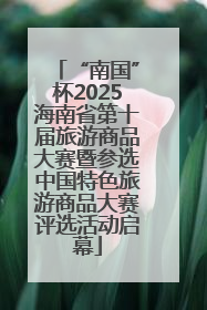 “南国”杯2025海南省第十届旅游商品大赛暨参选中国特色旅游商品大赛评选活动启幕