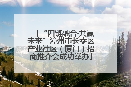 “四链融合·共赢未来”漳州市长泰区产业社区（厦门）招商推介会成功举办