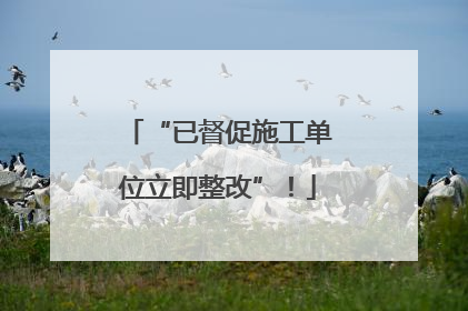 “已督促施工单位立即整改”！