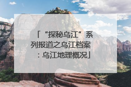 “探秘乌江”系列报道之乌江档案：乌江地理概况
