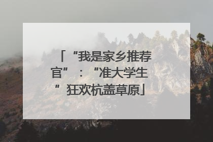 “我是家乡推荐官”：“准大学生”狂欢杭盖草原