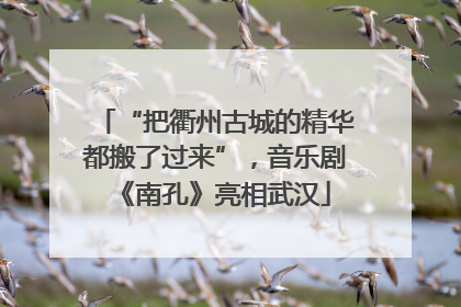 “把衢州古城的精华都搬了过来”，音乐剧《南孔》亮相武汉