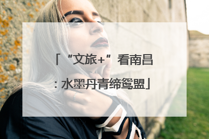 “文旅+”看南昌：水墨丹青缔鸳盟