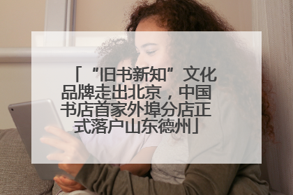 “旧书新知”文化品牌走出北京，中国书店首家外埠分店正式落户山东德州