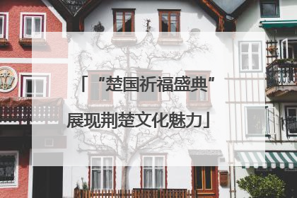 “楚国祈福盛典”展现荆楚文化魅力