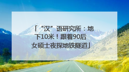 “汉”语研究所：地下10米！跟着90后女硕士夜探地铁隧道