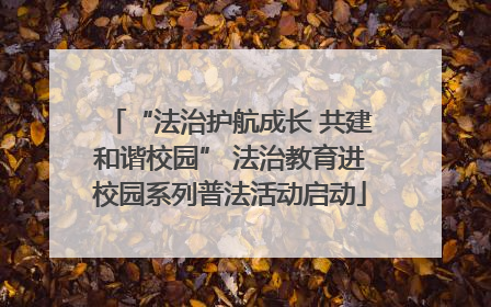 “法治护航成长 共建和谐校园” 法治教育进校园系列普法活动启动