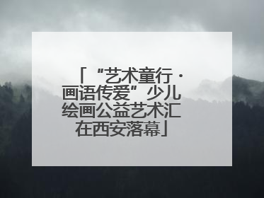 “艺术童行・画语传爱”少儿绘画公益艺术汇在西安落幕