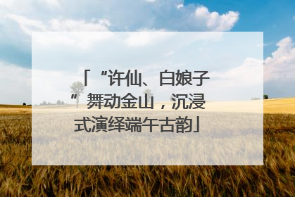 “许仙、白娘子”舞动金山，沉浸式演绎端午古韵