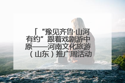 “豫见齐鲁·山河有约”跟着戏剧游中原——河南文化旅游（山东）推广周活动菏泽站活动举行