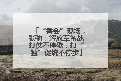 “香会”现场，张弛：解放军备战打仗不停歇，打“独”促统不停步
