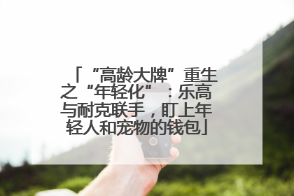 “高龄大牌”重生之“年轻化”：乐高与耐克联手，盯上年轻人和宠物的钱包