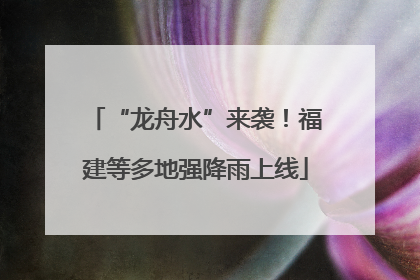 “龙舟水”来袭！福建等多地强降雨上线