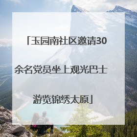 玉园南社区邀请30余名党员坐上观光巴士 游览锦绣太原