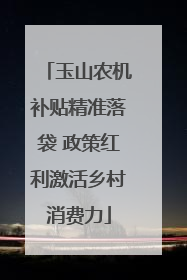 玉山农机补贴精准落袋 政策红利激活乡村消费力