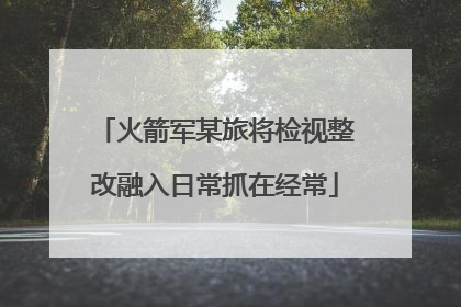 火箭军某旅将检视整改融入日常抓在经常