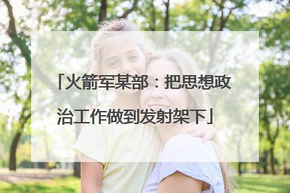 火箭军某部：把思想政治工作做到发射架下
