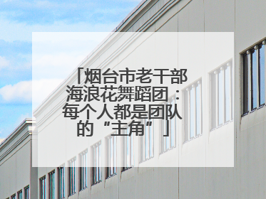 烟台市老干部海浪花舞蹈团：每个人都是团队的“主角”