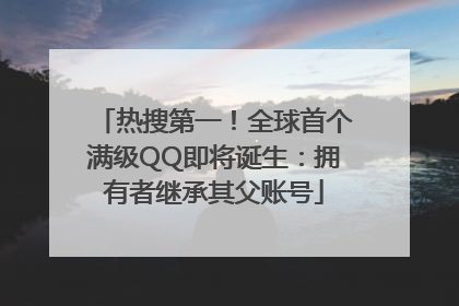 热搜第一！全球首个满级QQ即将诞生：拥有者继承其父账号