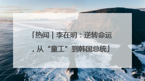 热闻｜李在明：逆转命运，从“童工”到韩国总统