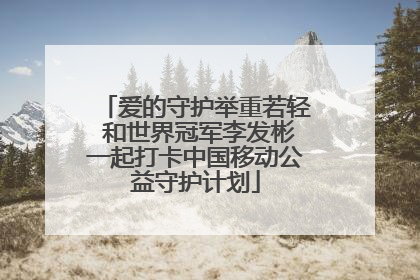 爱的守护举重若轻 和世界冠军李发彬一起打卡中国移动公益守护计划