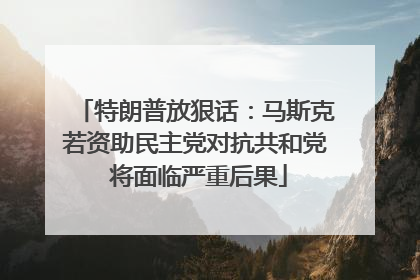 特朗普放狠话：马斯克若资助民主党对抗共和党 将面临严重后果