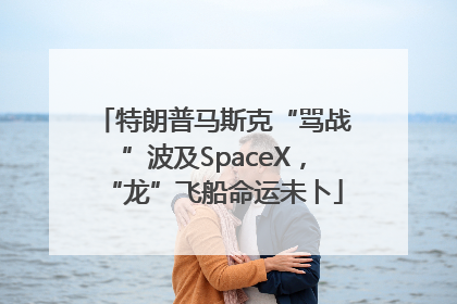 特朗普马斯克“骂战”波及SpaceX，“龙”飞船命运未卜