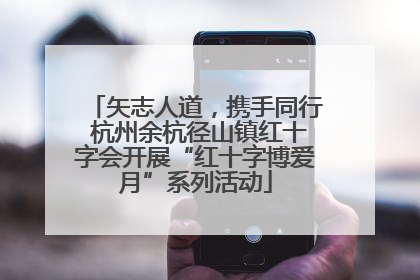 矢志人道，携手同行 杭州余杭径山镇红十字会开展“红十字博爱月”系列活动